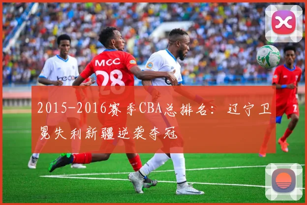 2015-2016赛季CBA总排名：辽宁卫冕失利新疆逆袭夺冠