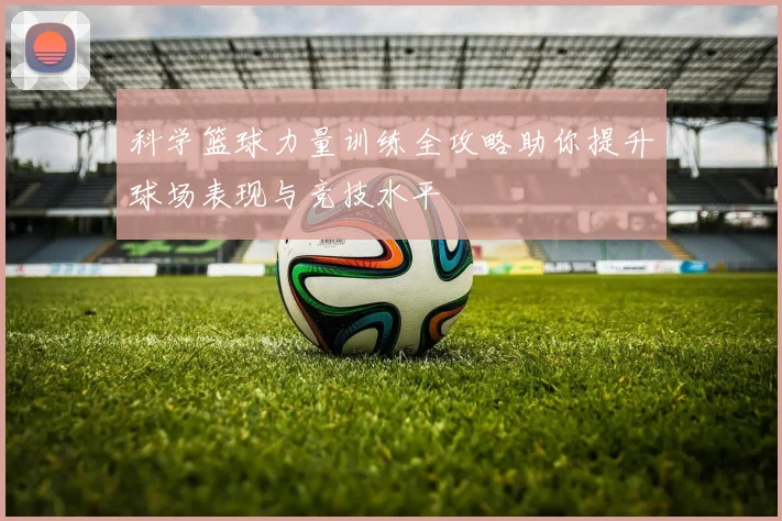 科学篮球力量训练全攻略助你提升球场表现与竞技水平