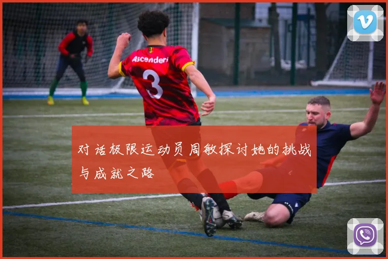 对话极限运动员周敏探讨她的挑战与成就之路