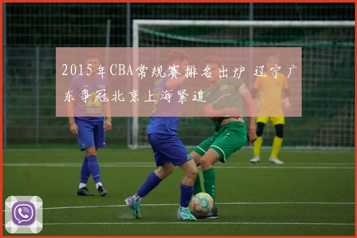 2015年CBA常规赛排名出炉 辽宁广东争冠北京上海紧追