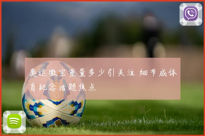奥运徽宝重量多少引关注 细节成体育纪念话题焦点