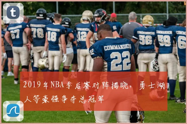 2019年NBA季后赛对阵揭晓，勇士湖人等豪强争夺总冠军