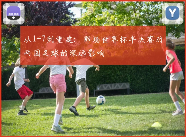 从1-7到重建：那场世界杯半决赛对两国足球的深远影响