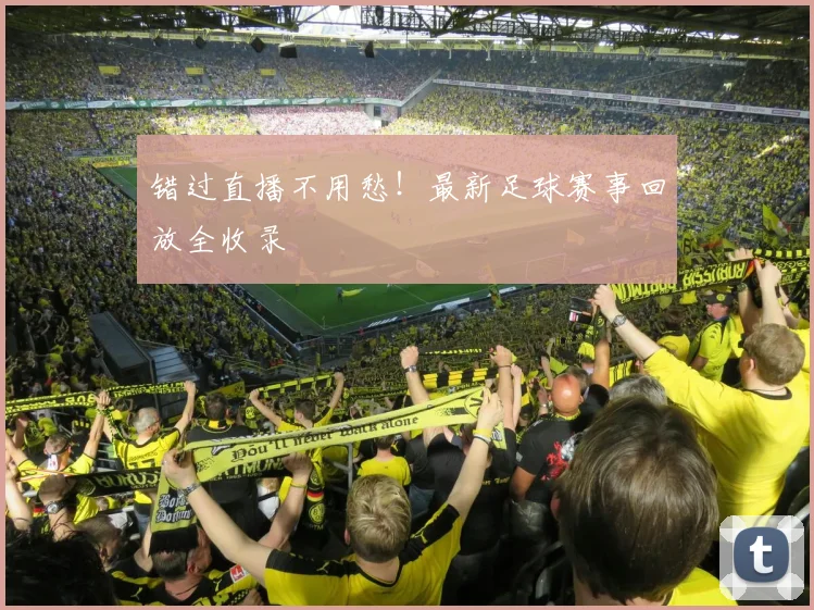 错过直播不用愁！最新足球赛事回放全收录