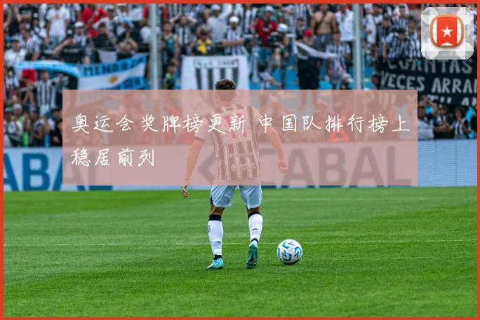 奥运会奖牌榜更新 中国队排行榜上稳居前列