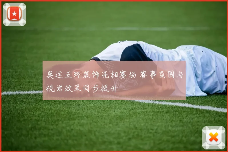 奥运五环装饰亮相赛场 赛事氛围与视觉效果同步提升