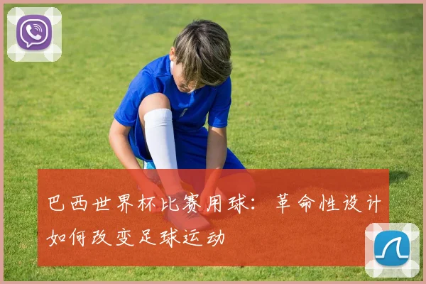 巴西世界杯比赛用球：革命性设计如何改变足球运动