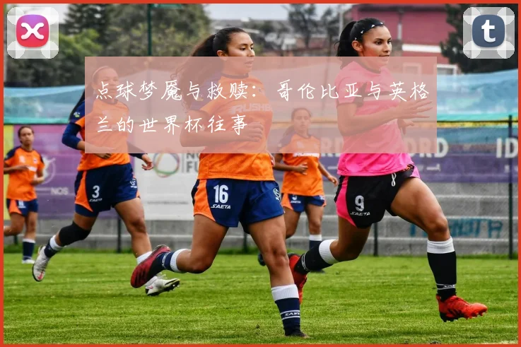 点球梦魇与救赎：哥伦比亚与英格兰的世界杯往事