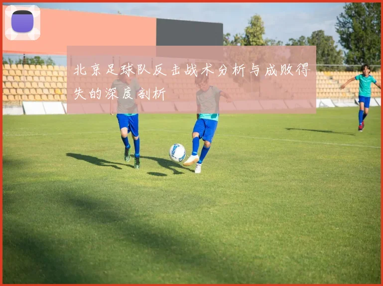 北京足球队反击战术分析与成败得失的深度剖析